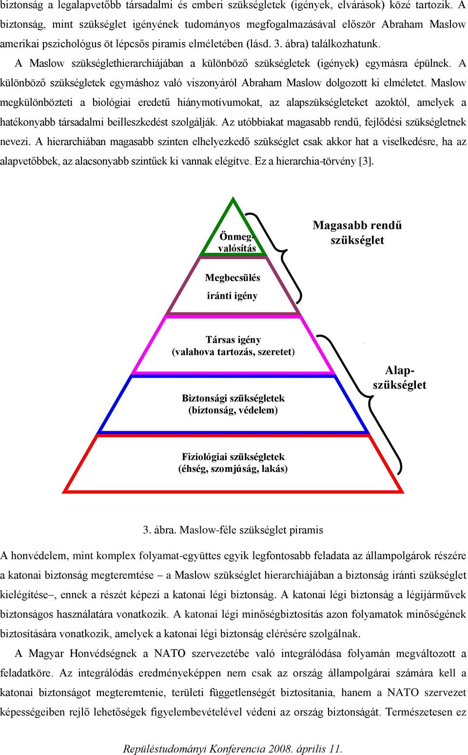 A Maslow szükséglethierarchiájában a különböző szükségletek (igények) egymásra épülnek. A különböző szükségletek egymáshoz való viszonyáról Abraham Maslow dolgozott ki elméletet.