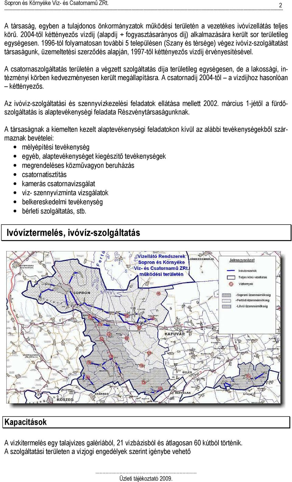 1996-tól folyamatosan további 5 településen (Szany és térsége) végez ivóvíz-szolgáltatást társaságunk, üzemeltetési szerződés alapján, 1997-től kéttényezős vízdíj érvényesítésével.