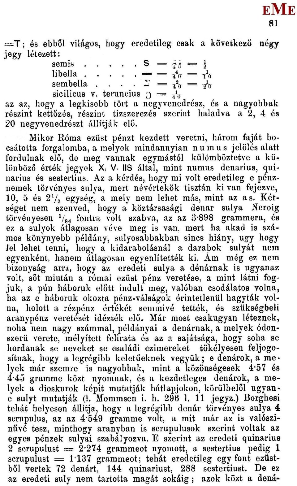 ikor Róma ezüst pénzt kezdett veretni, három faját bocsátotta forgalomba, a melyek mindannyian numus jelölés alatt fordulnak elő, de meg vannak egymástól külömböztetve a különböző érték jegyek X: V-