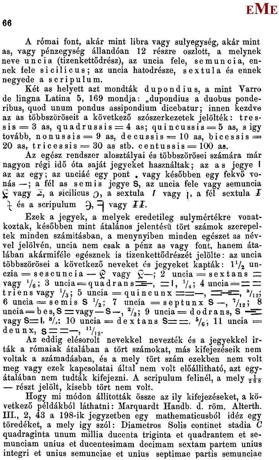Két as helyett azt mondták dupondius, a mint Varró de lingna Latina 5, 169 mondja: dupondius a duobus ponderibus, quod unum pondus assipondium dicebatur; innen kezdve az as többszöröseit a következő