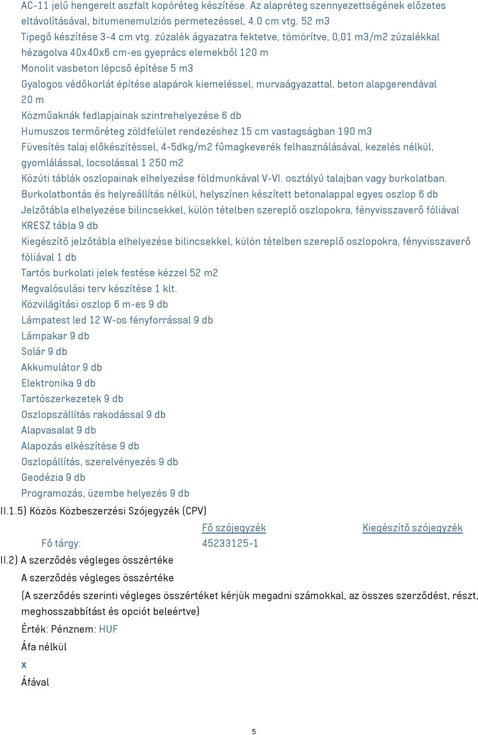 murvaágyazattal, beton alapgerendával 20 m Közműaknák fedlapjainak szintrehelyezése 6 db Humuszos termőréteg zöldfelület rendezéshez 15 cm vastagságban 190 m3 Füvesítés talaj előkészítéssel,