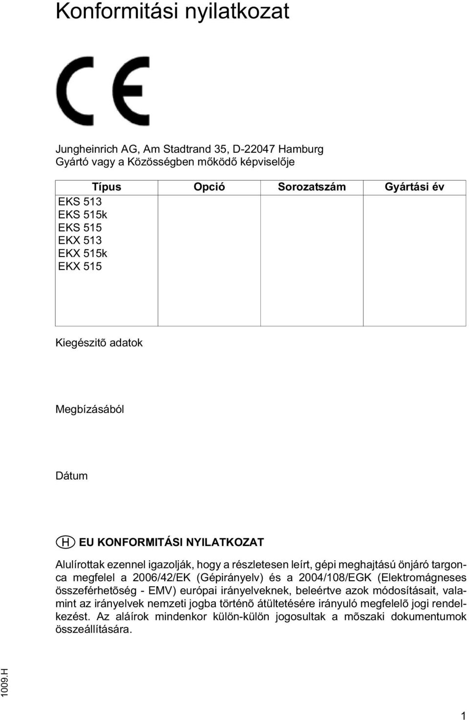 önjáró targonca megfelel a 2006/42/EK (Gépirányelv) és a 2004/108/EGK (Elektromágneses összeférhetõség - EMV) európai irányelveknek, beleértve azok módosításait, valamint az