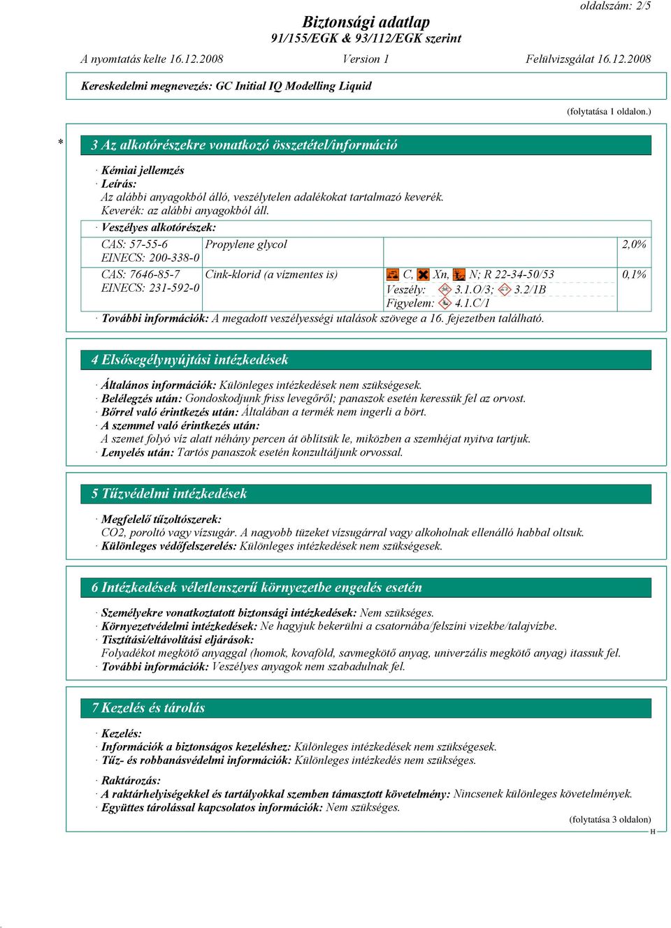 Veszélyes alkotórészek: CAS: 57-55-6 Propylene glycol 2,0% EINECS: 200-338-0 CAS: 7646-85-7 Cink-klorid (a vízmentes is) C, Xn, N; R 22-34-50/53 0,1% EINECS: 231-592-0 Veszély: 3.1.O/3; 3.