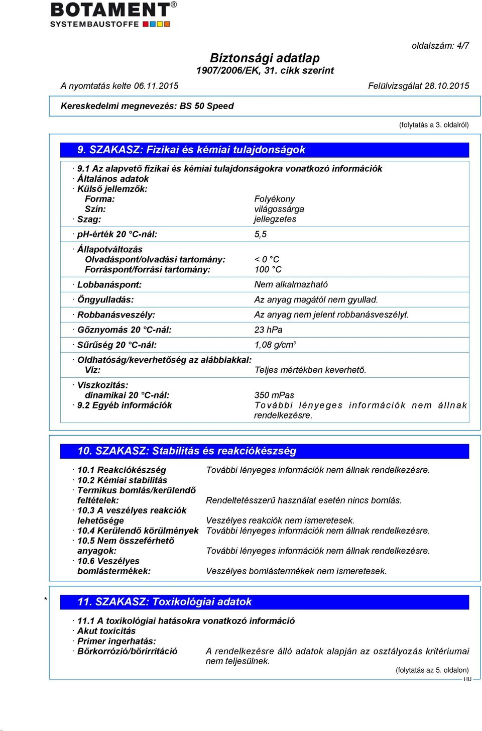 Olvadáspont/olvadási tartomány: < 0 C Forráspont/forrási tartomány: 100 C Lobbanáspont: Nem alkalmazható Öngyulladás: Az anyag magától nem gyullad.