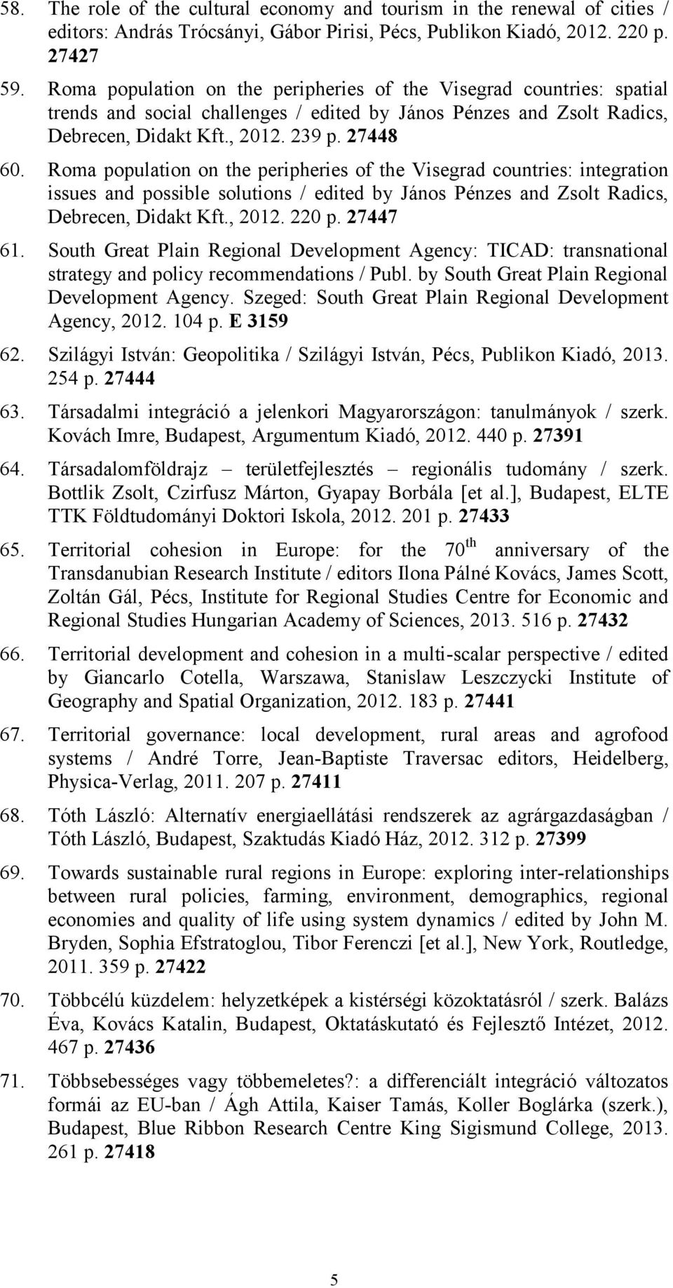 Roma population on the peripheries of the Visegrad countries: integration issues and possible solutions / edited by János Pénzes and Zsolt Radics, Debrecen, Didakt Kft., 2012. 220 p. 27447 61.