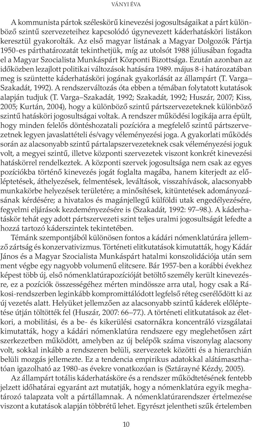 Ezután azonban az időközben lezajlott politikai változások hatására 1989. május 8-i határozatában meg is szüntette káderhatásköri jogának gyakorlását az állampárt (T. Varga Szakadát, 1992).