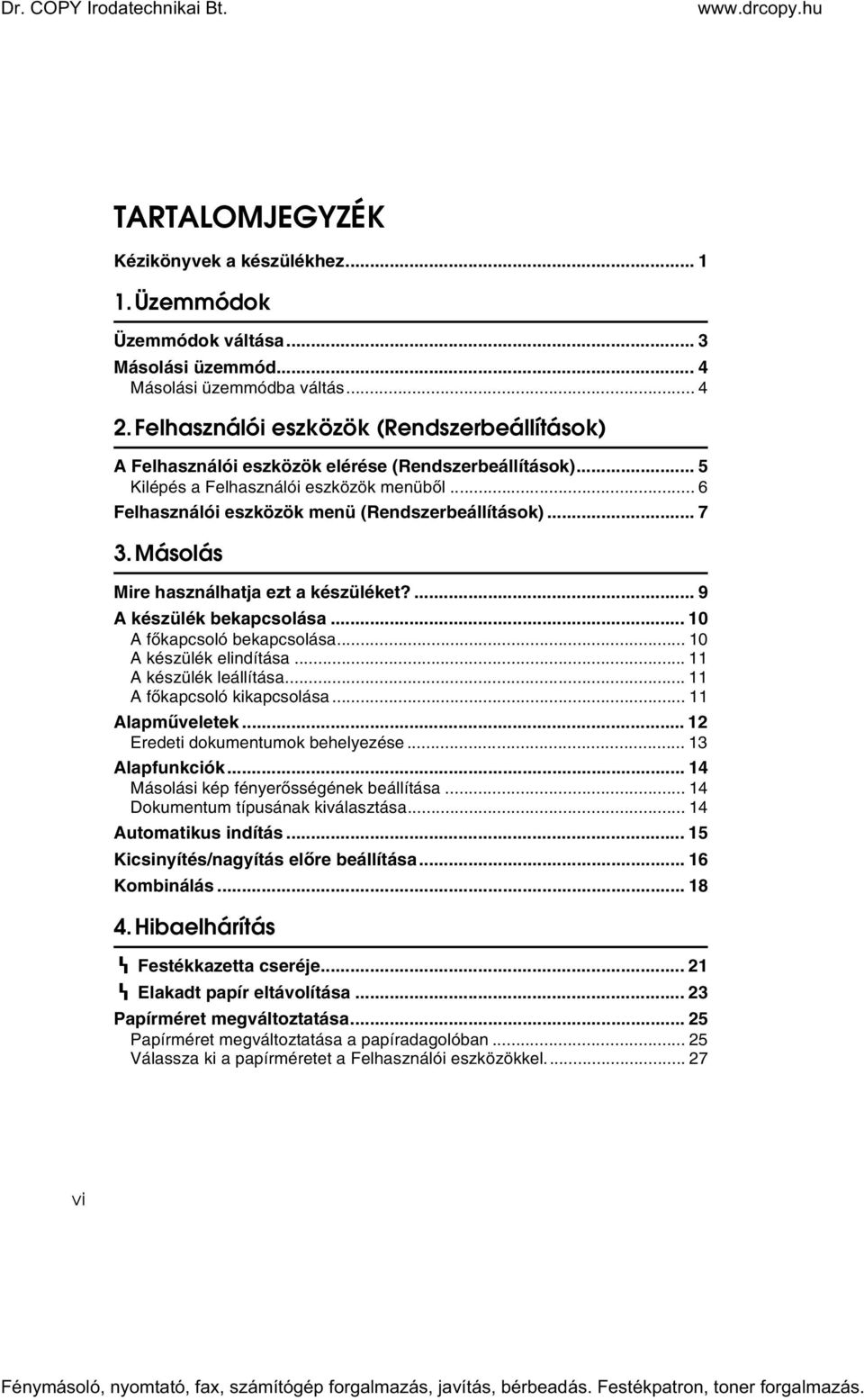 .. 7 3. Másolás Mire használhatja ezt a készüléket?... 9 A készülék bekapcsolása... 10 A fõkapcsoló bekapcsolása... 10 A készülék elindítása... 11 A készülék leállítása... 11 A fõkapcsoló kikapcsolása.