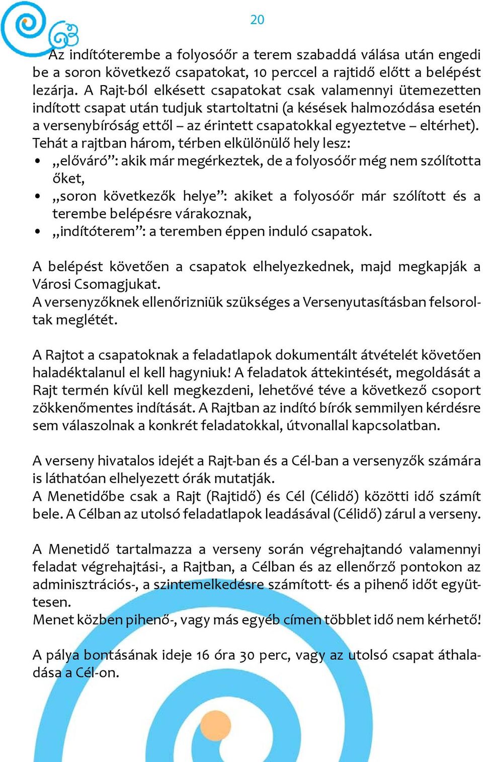 Tehát a rajtban három, térben elkülönülő hely lesz: előváró : akik már megérkeztek, de a folyosóőr még nem szólította őket, soron következők helye : akiket a folyosóőr már szólított és a terembe