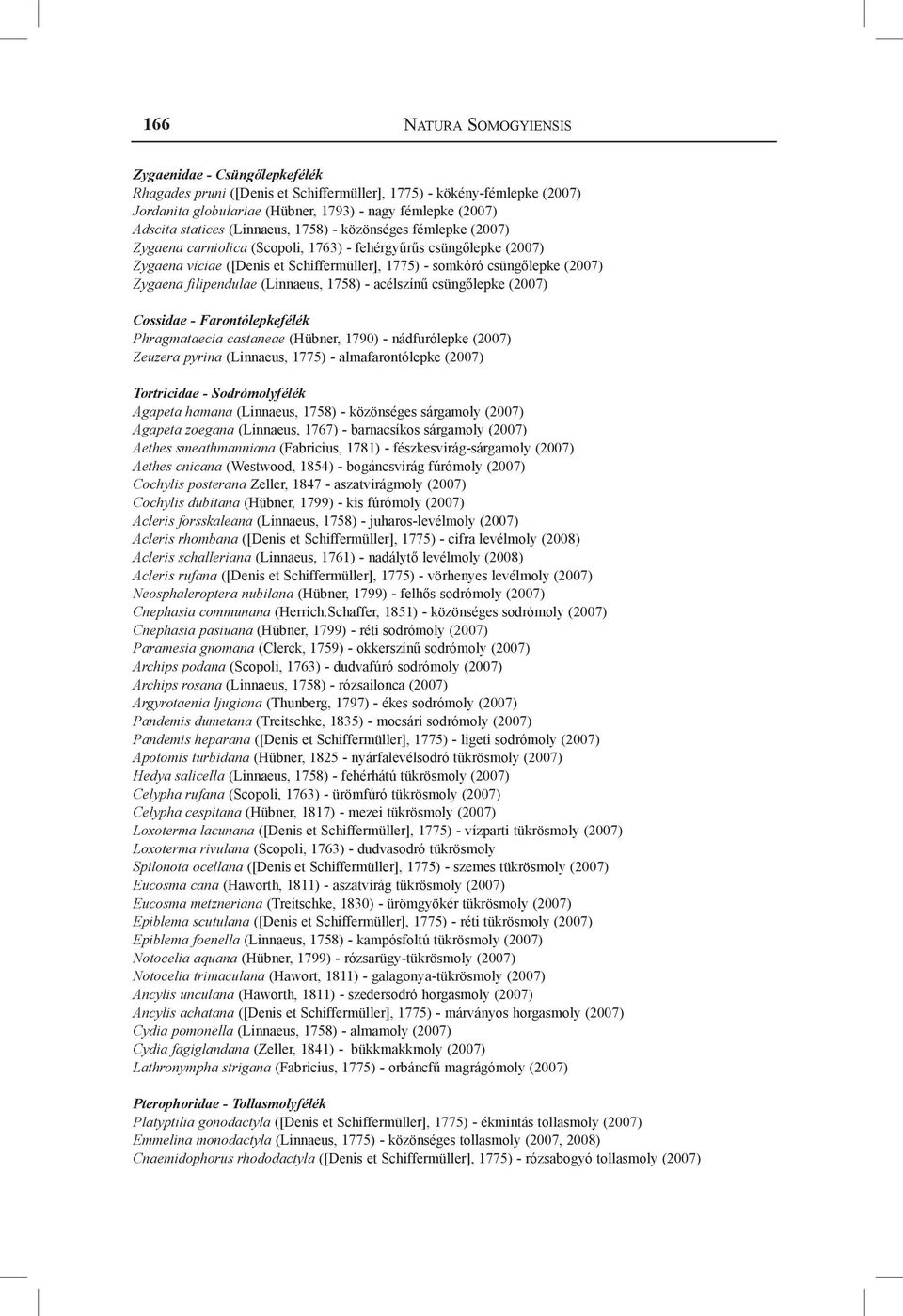 (2007) Zygaena filipendulae (Linnaeus, 1758) - acélszínű csüngőlepke (2007) Cossidae - Farontólepkefélék Phragmataecia castaneae (Hübner, 1790) - nádfurólepke (2007) Zeuzera pyrina (Linnaeus, 1775) -