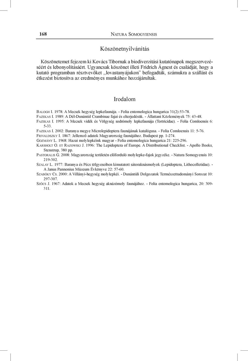 hozzájárultak. Irodalom Balogh I. 1978: A Mecsek hegység lepkefaunája. - Folia entomologica hungarica 31(2):53-78. Fazekas I. 1989: A Dél-Dunántúl Crambinae fajai és elterjedésük.