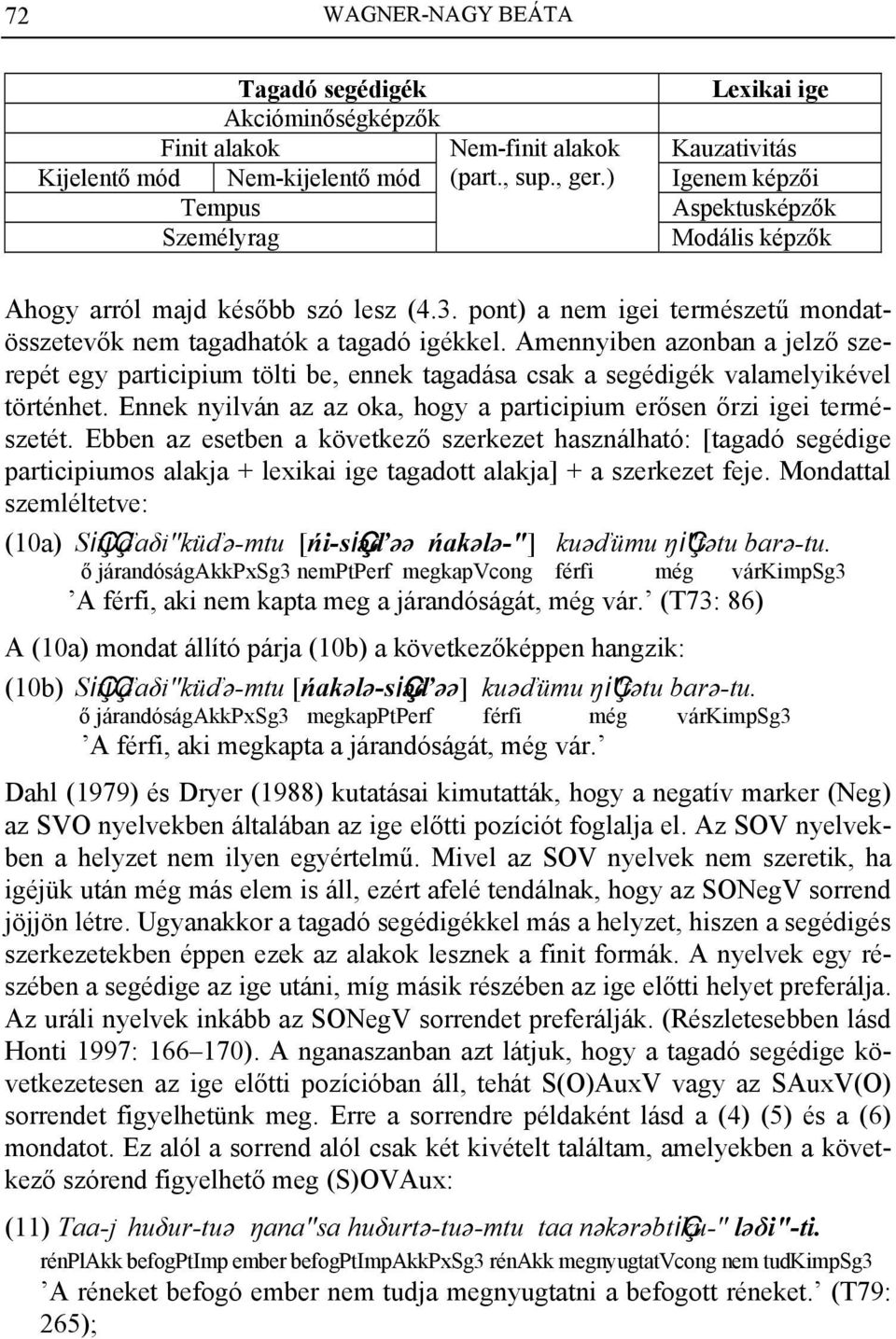 Amennyiben azonban a jelző szerepét egy participium tölti be, ennek tagadása csak a segédigék valamelyikével történhet. Ennek nyilván az az oka, hogy a participium erősen őrzi igei természetét.