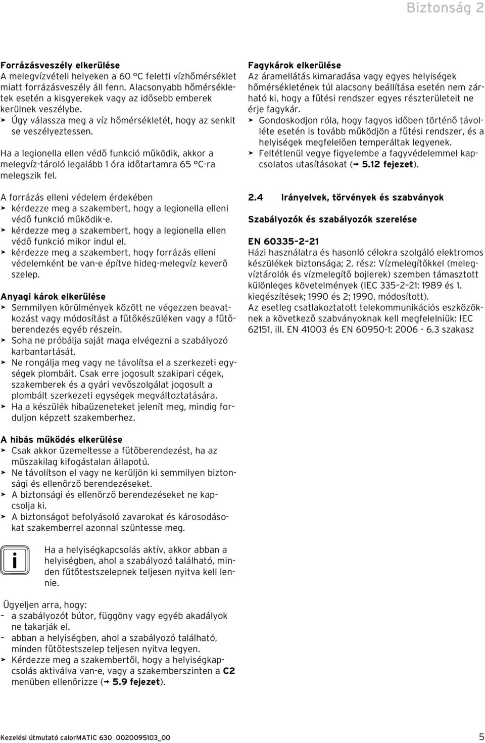Ha a legionella ellen védő funkció működik, akkor a melegvíz-tároló legalább 1 óra időtartamra 65 C-ra melegszik fel.