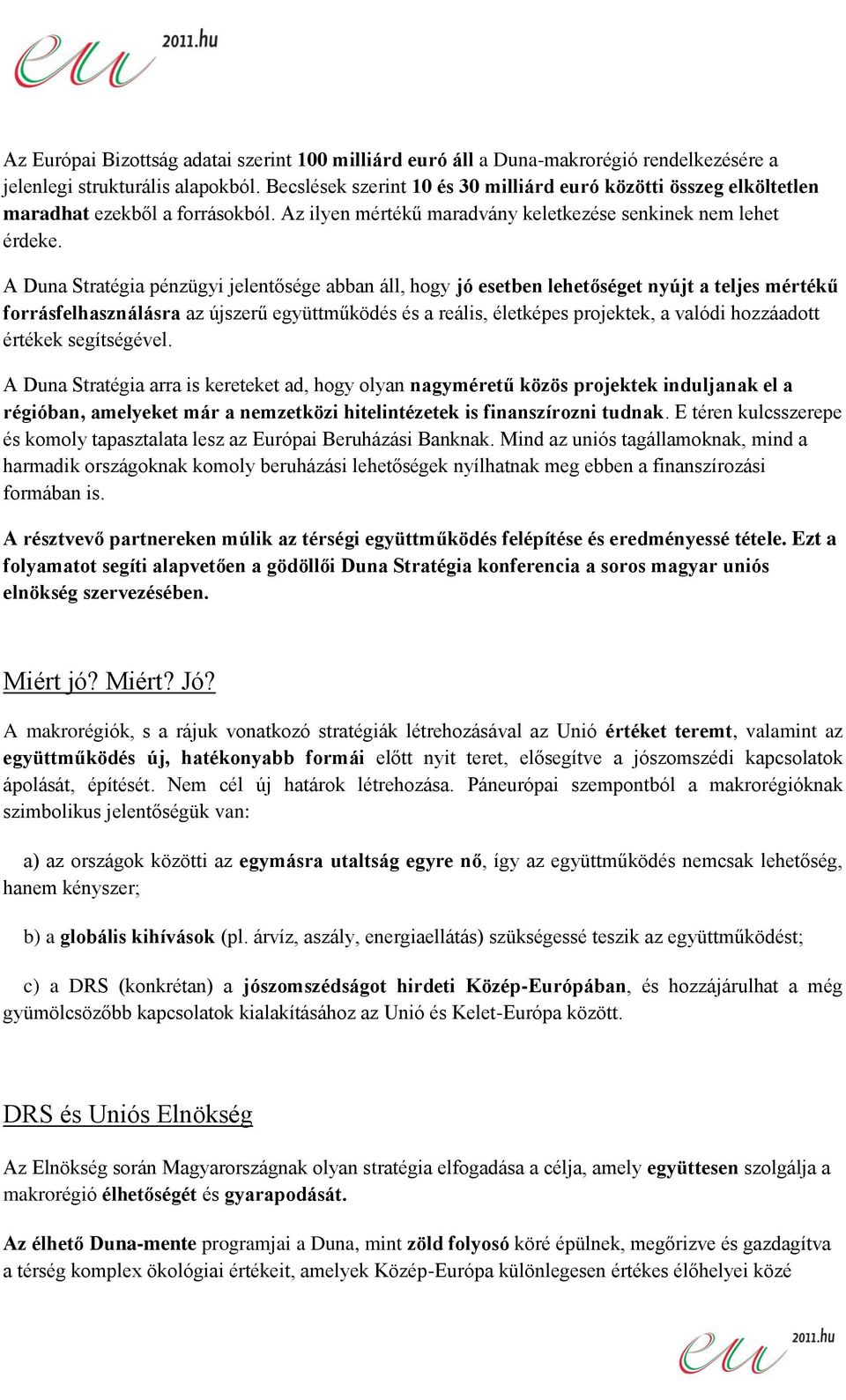 A Duna Stratégia pénzügyi jelentősége abban áll, hogy jó esetben lehetőséget nyújt a teljes mértékű forrásfelhasználásra az újszerű együttműködés és a reális, életképes projektek, a valódi hozzáadott
