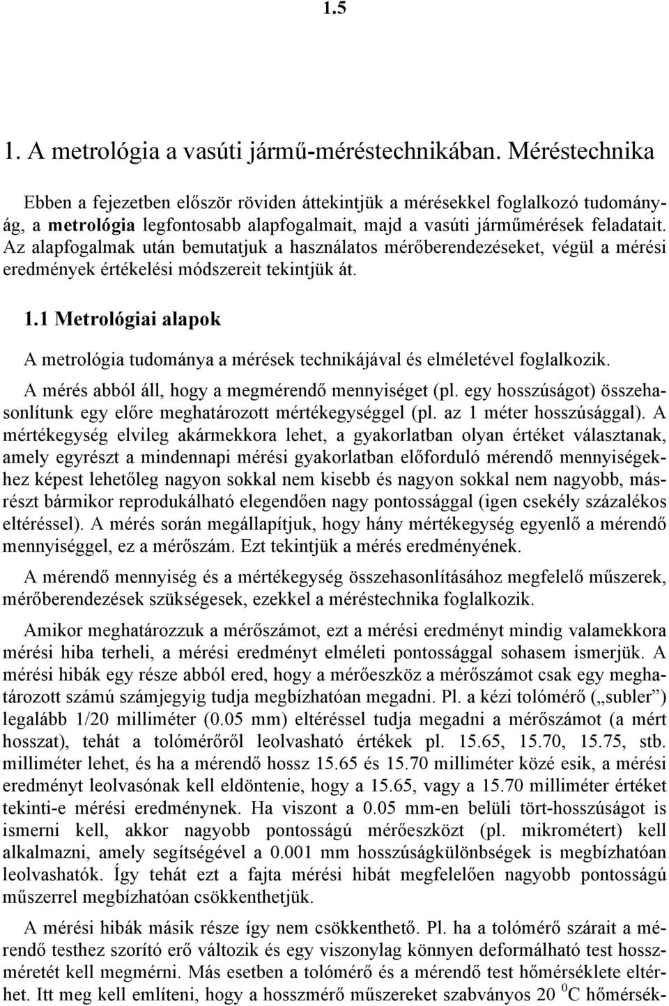 tudománya a mérések technikájával és elméletével foglalkozik A mérés abból áll, hogy a megmérendő mennyiséget (pl egy hosszúságot összehasonlítunk egy előre meghatározott mértékegységgel (pl az 1