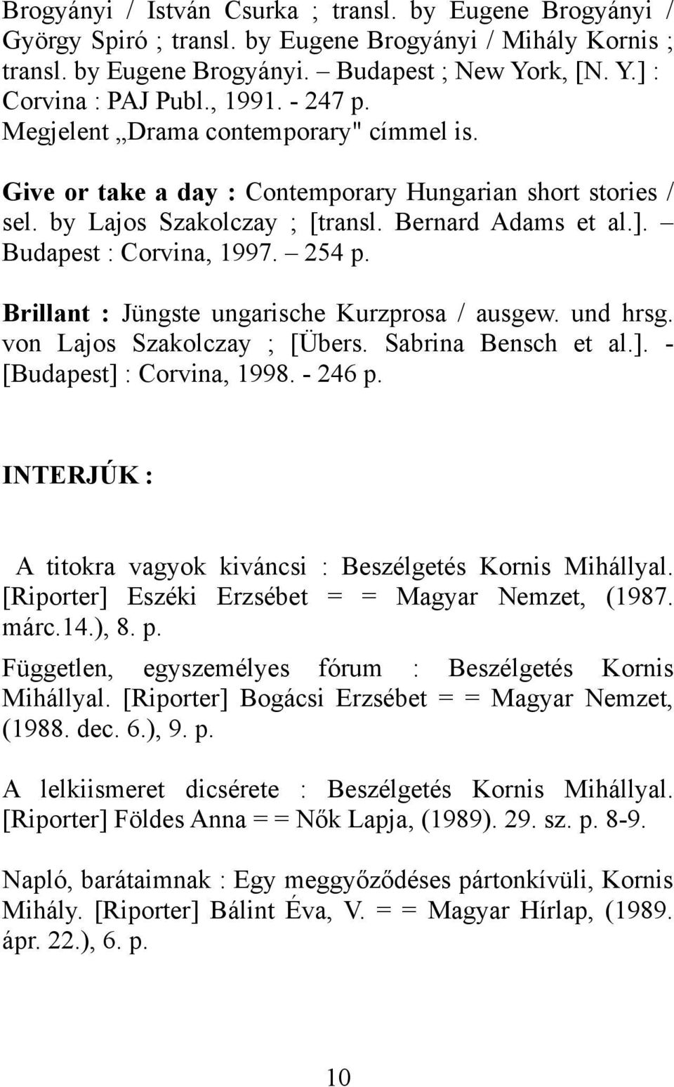 Budapest : Corvina, 1997. 254 p. Brillant : Jüngste ungarische Kurzprosa / ausgew. und hrsg. von Lajos Szakolczay ; [Übers. Sabrina Bensch et al.]. - [Budapest] : Corvina, 1998. - 246 p.