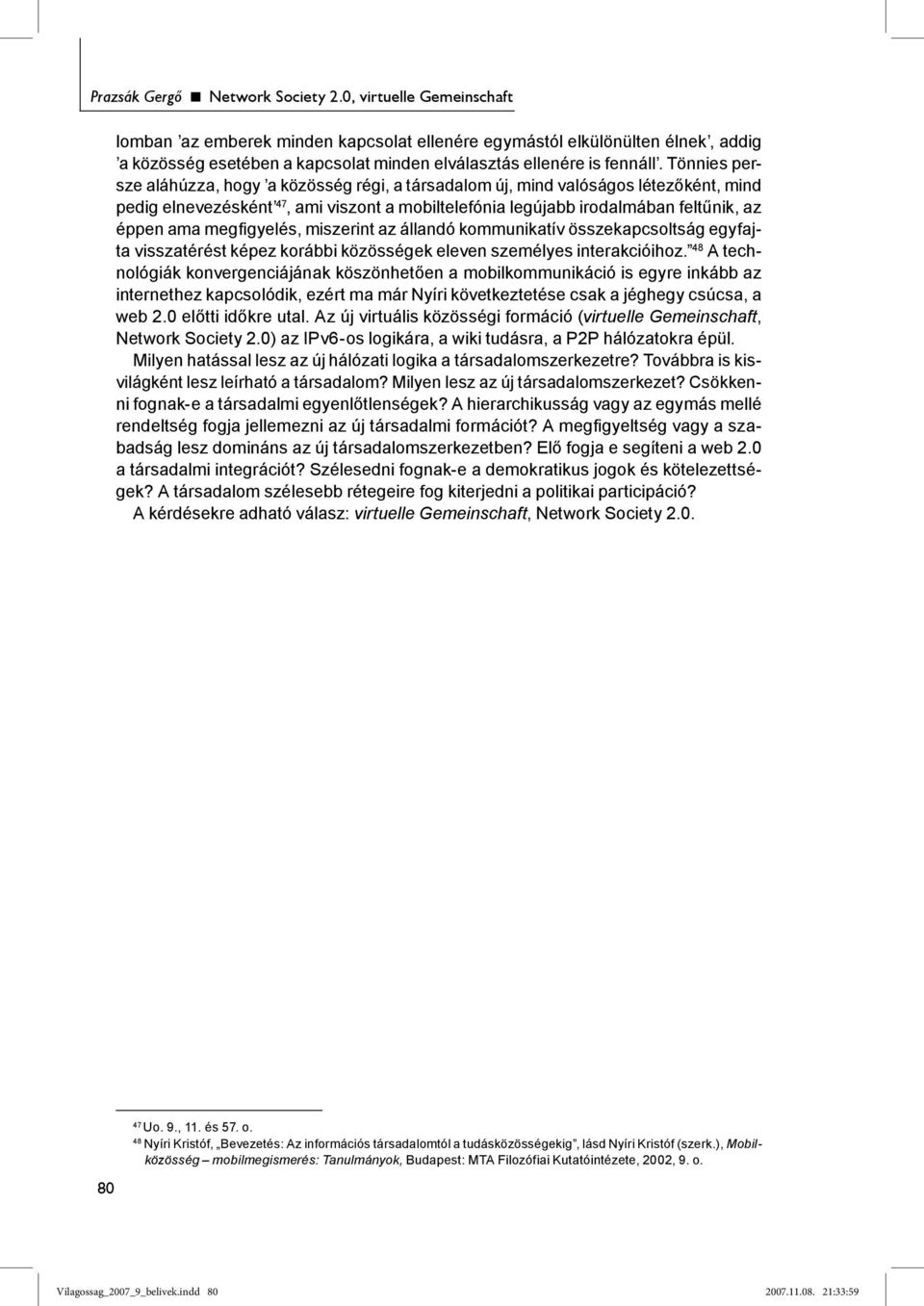 Tönnies persze aláhúzza, hogy a közösség régi, a társadalom új, mind valóságos létezőként, mind pedig elnevezésként 47, ami viszont a mobiltelefónia legújabb irodalmában feltűnik, az éppen ama