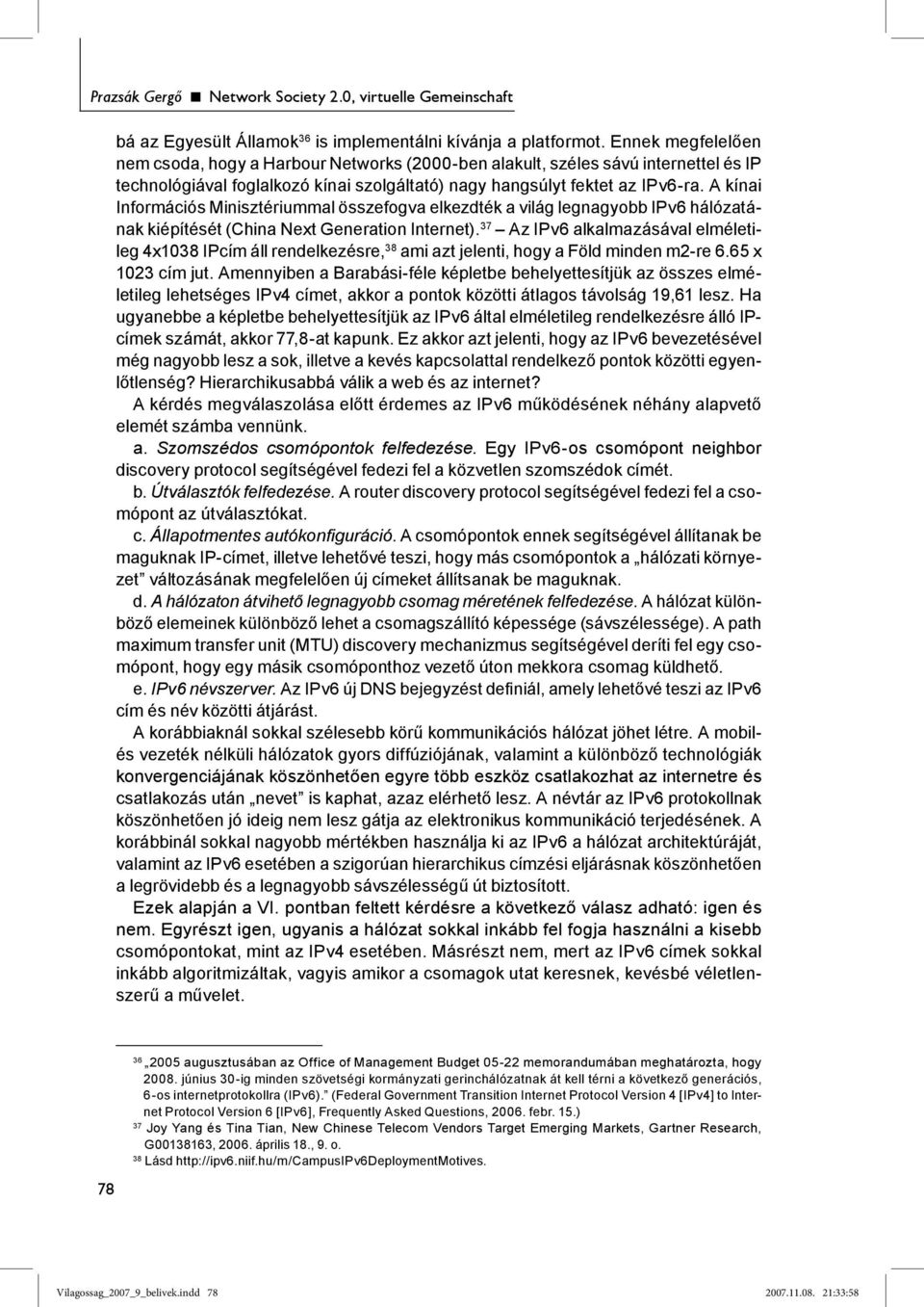 A kínai Információs Minisztériummal összefogva elkezdték a világ legnagyobb IPv6 hálózatának kiépítését (China Next Generation Internet).