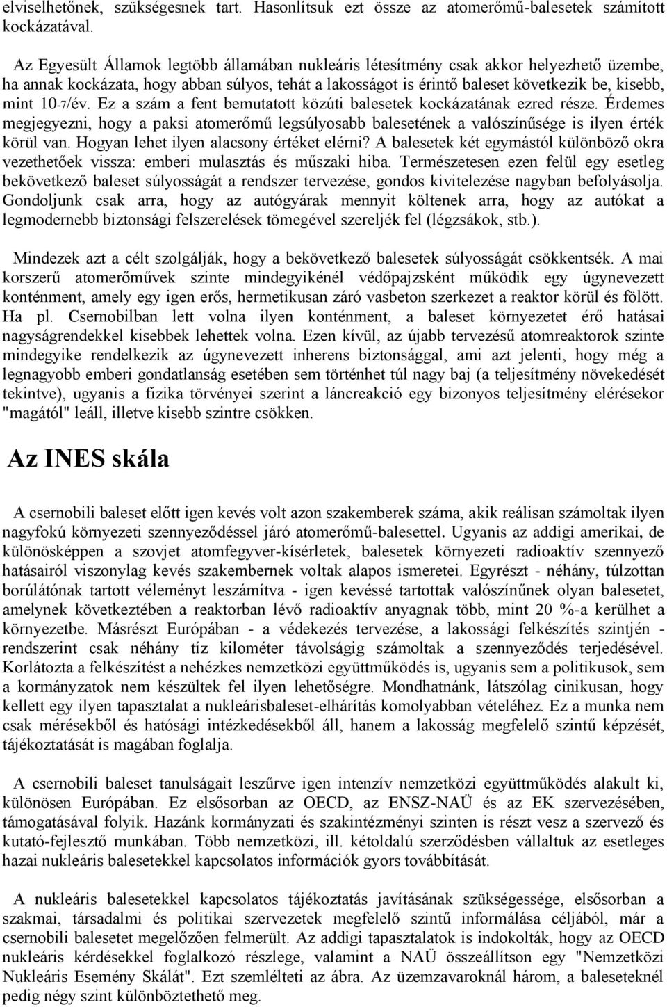 10-7/év. Ez a szám a fent bemutatott közúti balesetek kockázatának ezred része. Érdemes megjegyezni, hogy a paksi atomerőmű legsúlyosabb balesetének a valószínűsége is ilyen érték körül van.