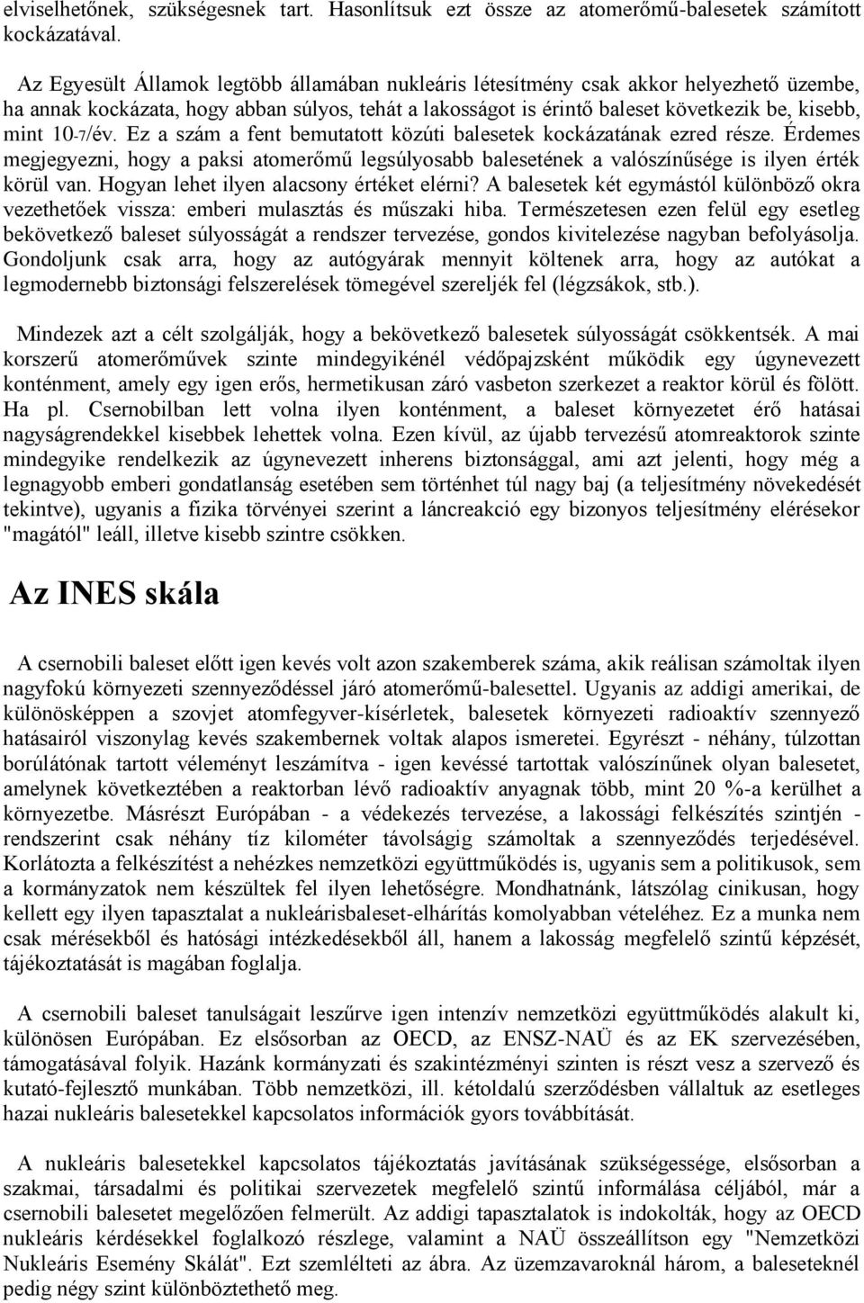 10-7/év. Ez a szám a fent bemutatott közúti balesetek kockázatának ezred része. Érdemes megjegyezni, hogy a paksi atomerőmű legsúlyosabb balesetének a valószínűsége is ilyen érték körül van.