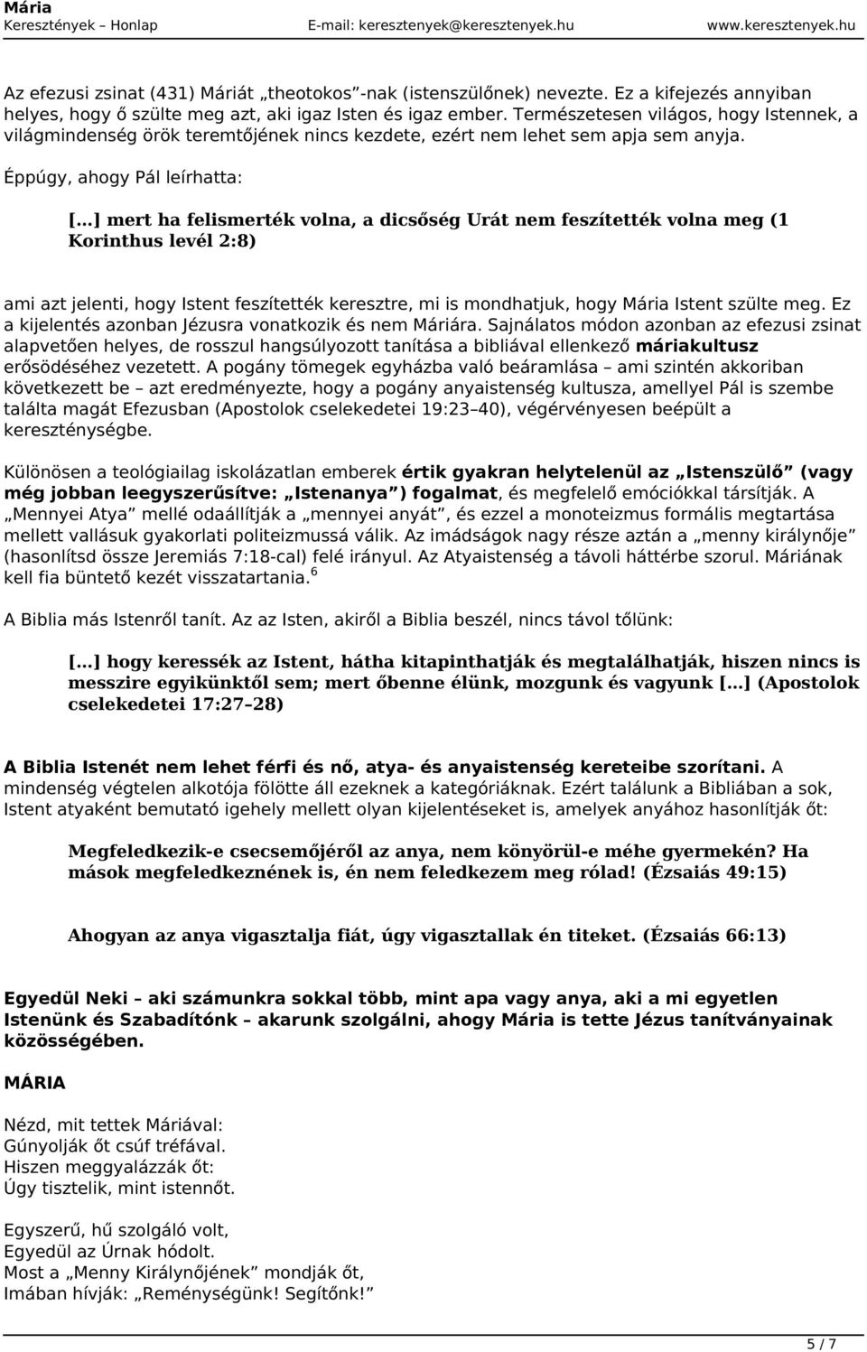 Éppúgy, ahogy Pál leírhatta: [ ] mert ha felismerték volna, a dicsőség Urát nem feszítették volna meg (1 Korinthus levél 2:8) ami azt jelenti, hogy Istent feszítették keresztre, mi is mondhatjuk,