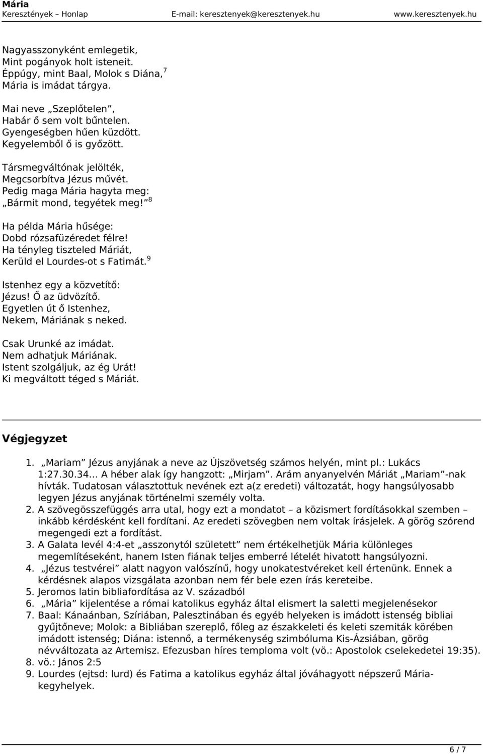 Ha tényleg tiszteled Máriát, Kerüld el Lourdes-ot s Fatimát. 9 Istenhez egy a közvetítő: Jézus! Ő az üdvözítő. Egyetlen út ő Istenhez, Nekem, Máriának s neked. Csak Urunké az imádat.