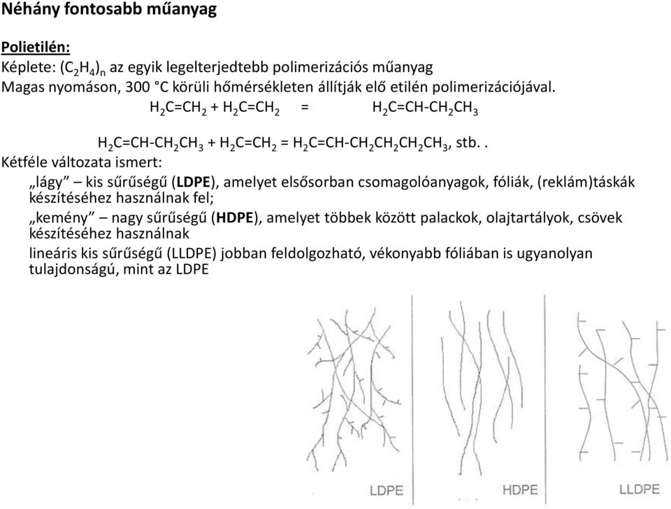 . Kétféle változata ismert: lágy kis sűrűségű (LDPE), amelyet elsősorban csomagolóanyagok, fóliák, (reklám)táskák készítéséhez használnak fel; kemény nagy sűrűségű