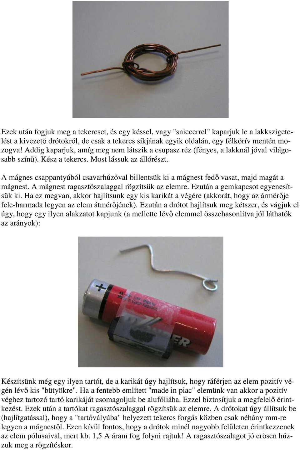 A mágnes csappantyúból csavarhúzóval billentsük ki a mágnest fedő vasat, majd magát a mágnest. A mágnest ragasztószalaggal rögzítsük az elemre. Ezután a gemkapcsot egyenesítsük ki.