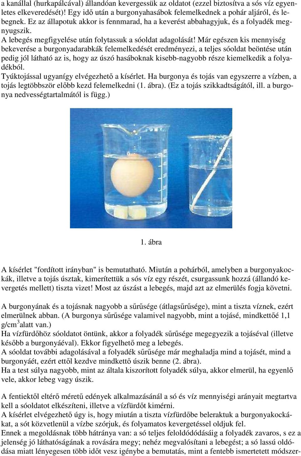 Már egészen kis mennyiség bekeverése a burgonyadarabkák felemelkedését eredményezi, a teljes sóoldat beöntése után pedig jól látható az is, hogy az úszó hasáboknak kisebb-nagyobb része kiemelkedik a