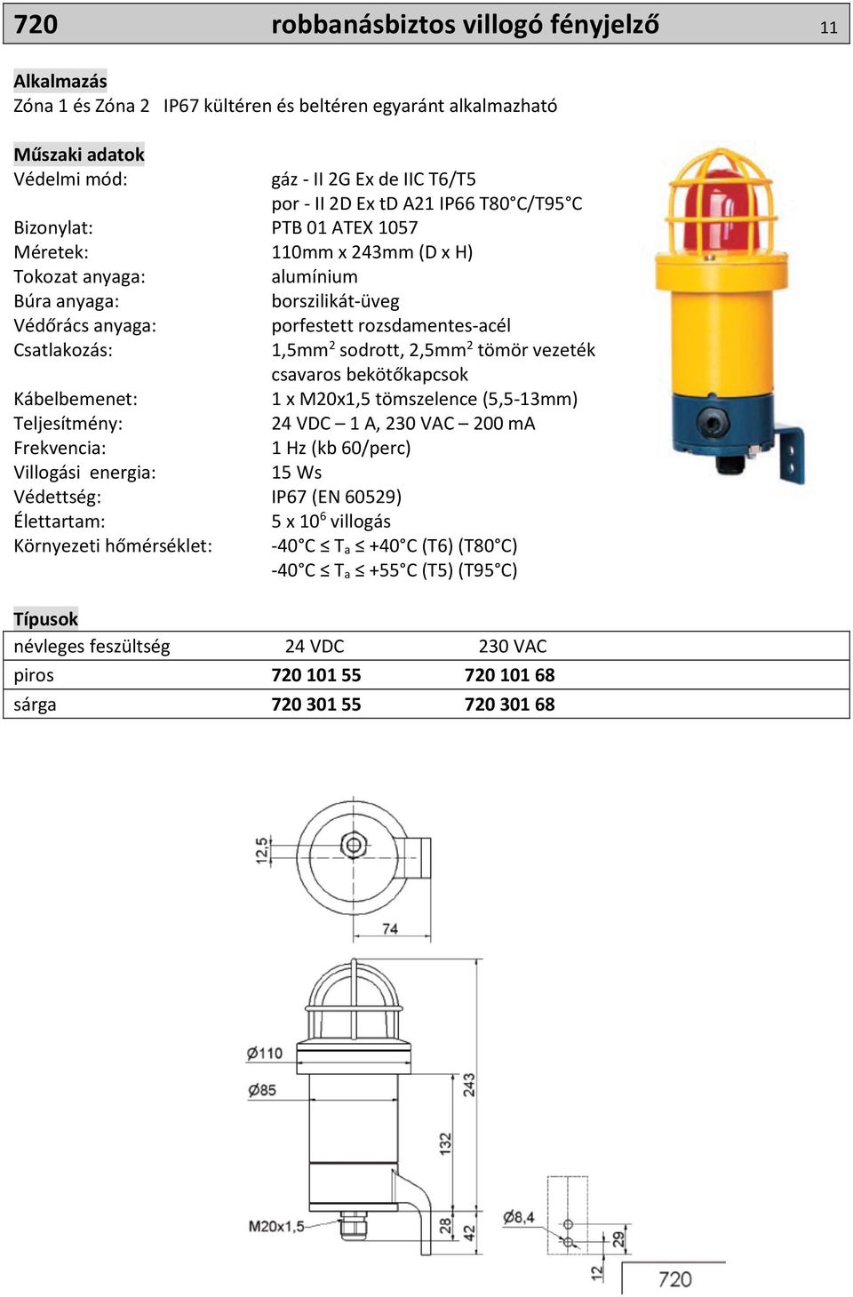 vezeték csavaros bekötőkapcsok Kábelbemenet: 1 x M20x1,5 tömszelence (5,5-13mm) Teljesítmény: 24 VDC 1 A, 230 VAC 200 ma Frekvencia: 1 Hz (kb 60/perc) Villogási energia: 15 Ws Védettség: IP67 (EN