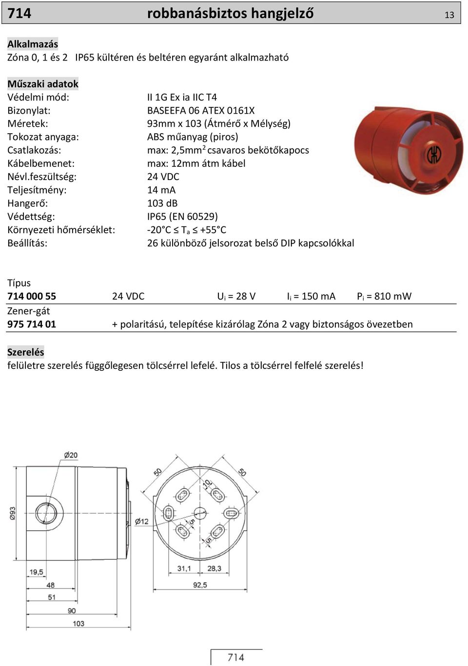 feszültség: 24 VDC Teljesítmény: 14 ma Hangerő: 103 db Védettség: IP65 (EN 60529) Környezeti hőmérséklet: -20 C T a +55 C Beállítás: 26 különböző jelsorozat belső DIP kapcsolókkal Típus