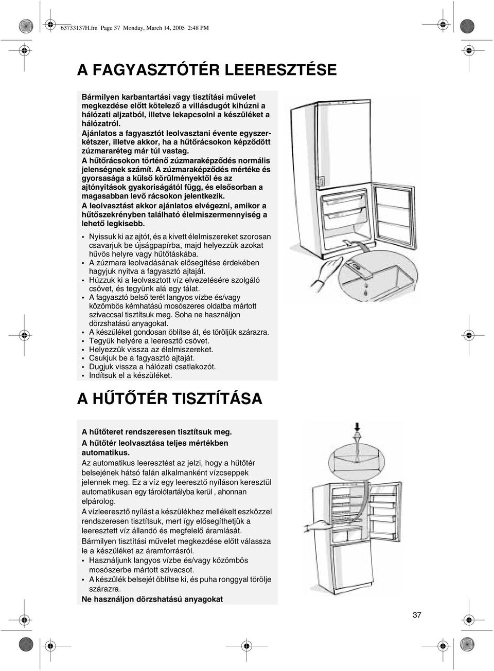 lekapcsolni a készüléket a hálózatról. Ajánlatos a fagyasztót leolvasztani évente egyszerkétszer, illetve akkor, ha a hûtõrácsokon képzõdött zúzmararéteg már túl vastag.