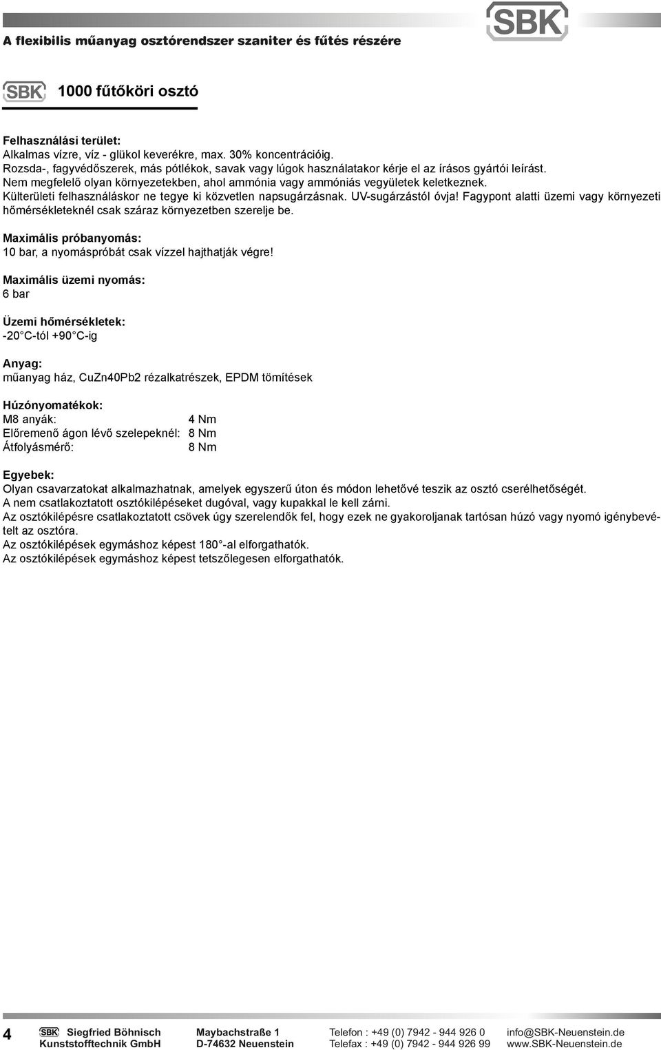 Külterületi felhasználáskor ne tegye ki közvetlen napsugárzásnak. UV-sugárzástól óvja! Fagypont alatti üzemi vagy környezeti hőmérsékleteknél csak száraz környezetben szerelje be.