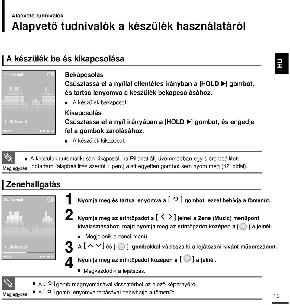 Kikapcsolás Csúsztassa el a nyíl irányában a [HOLD ] gombot, és engedje fel a gombok zárolásához. A készülék kikapcsol.