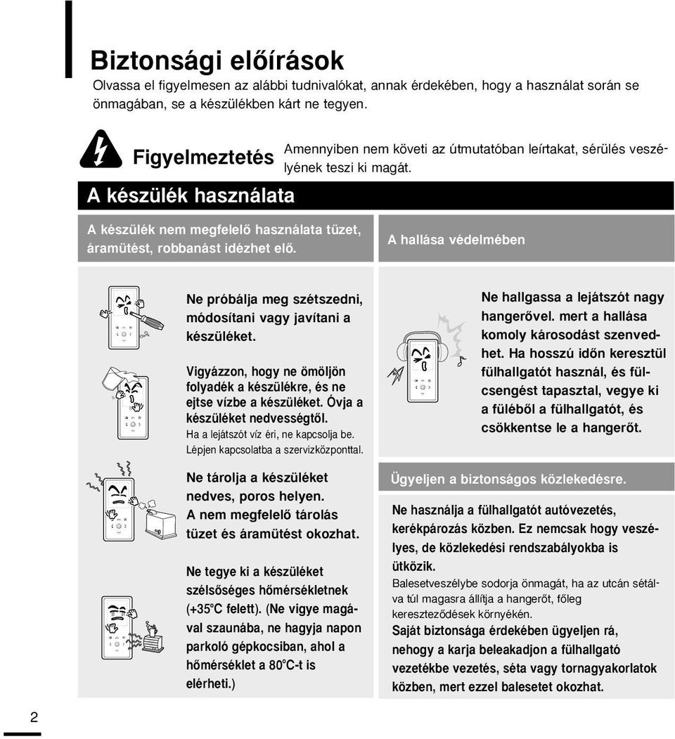 A hallása védelmében Ne próbálja meg szétszedni, módosítani vagy javítani a készüléket. Vigyázzon, hogy ne ömöljön folyadék a készülékre, és ne ejtse vízbe a készüléket.