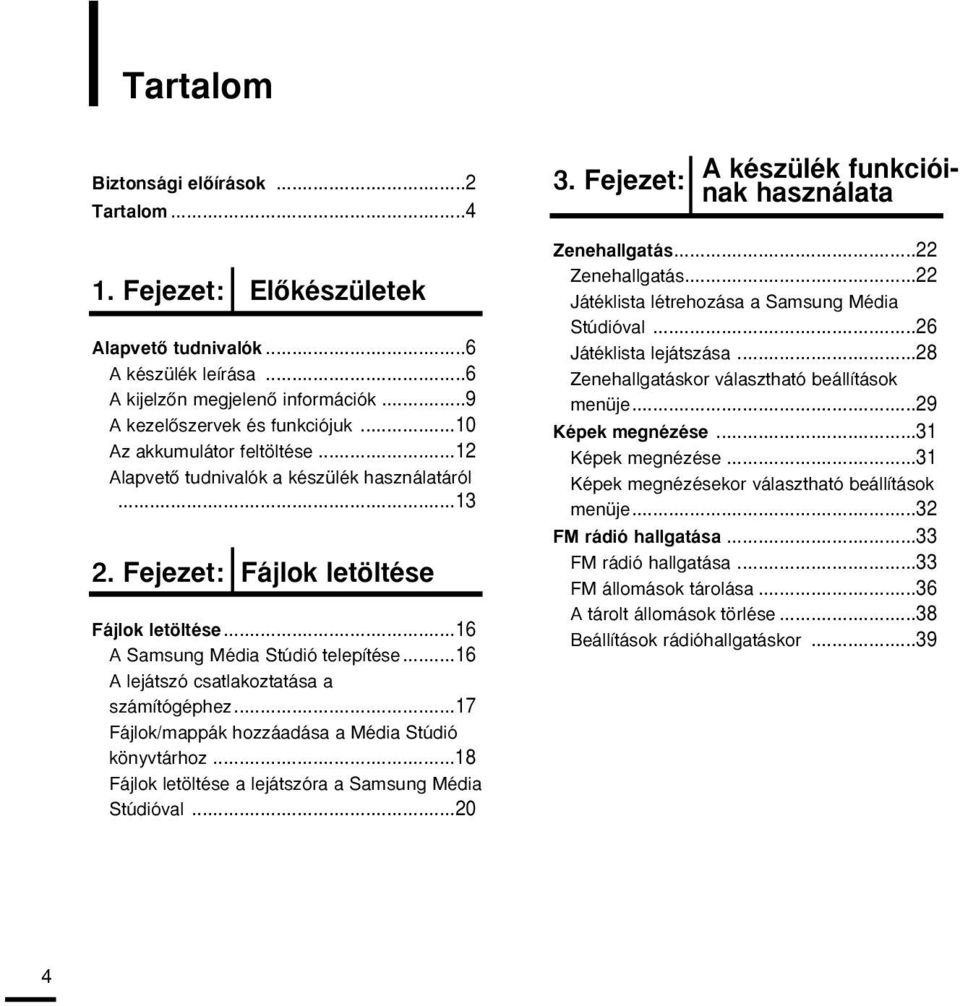 ..16 A lejátszó csatlakoztatása a számítógéphez...17 Fájlok/mappák hozzáadása a Média Stúdió könyvtárhoz...18 Fájlok letöltése a lejátszóra a Samsung Média Stúdióval...20 3.