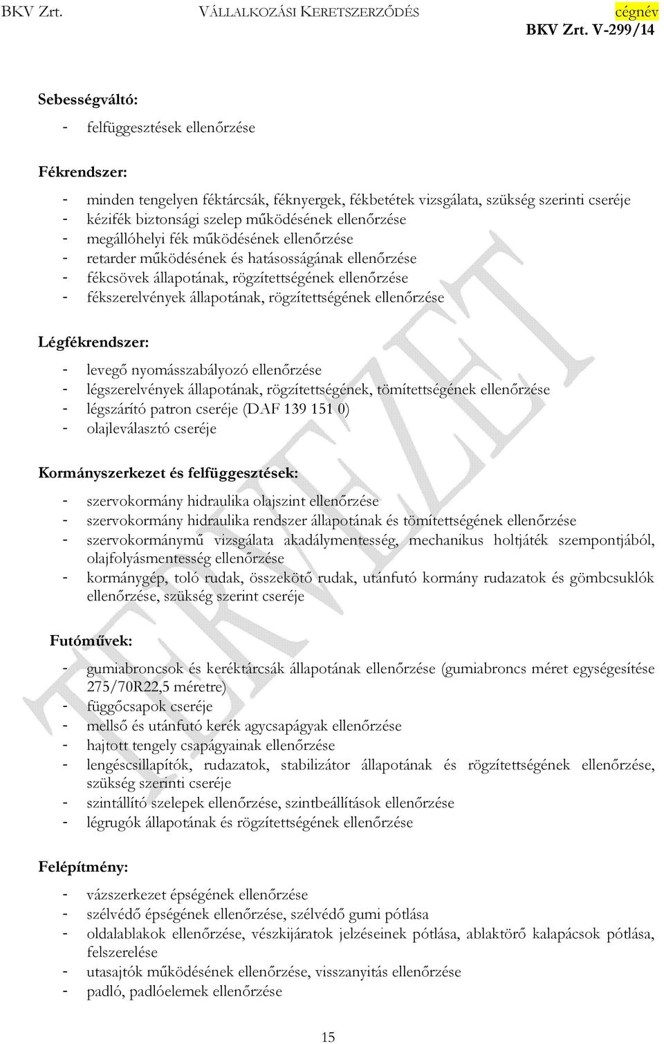 rögzítettségének ellenőrzése Légfékrendszer: - levegő nyomásszabályozó ellenőrzése - légszerelvények állapotának, rögzítettségének, tömítettségének ellenőrzése - légszárító patron cseréje (DAF 139