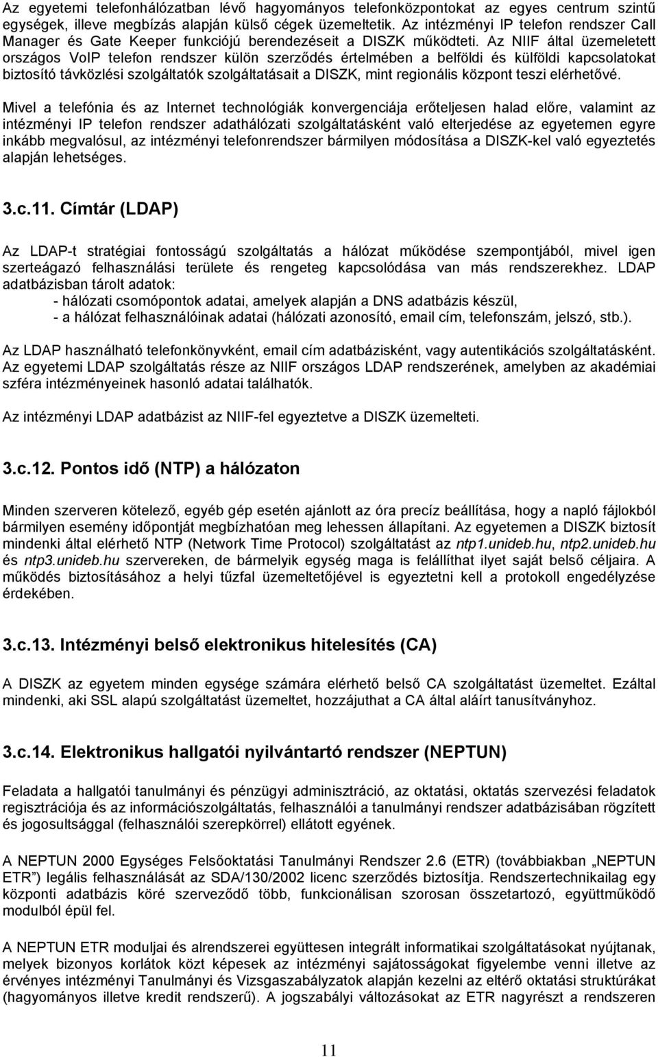 Az NIIF által üzemeletett országos VoIP telefon rendszer külön szerződés értelmében a belföldi és külföldi kapcsolatokat biztosító távközlési szolgáltatók szolgáltatásait a DISZK, mint regionális