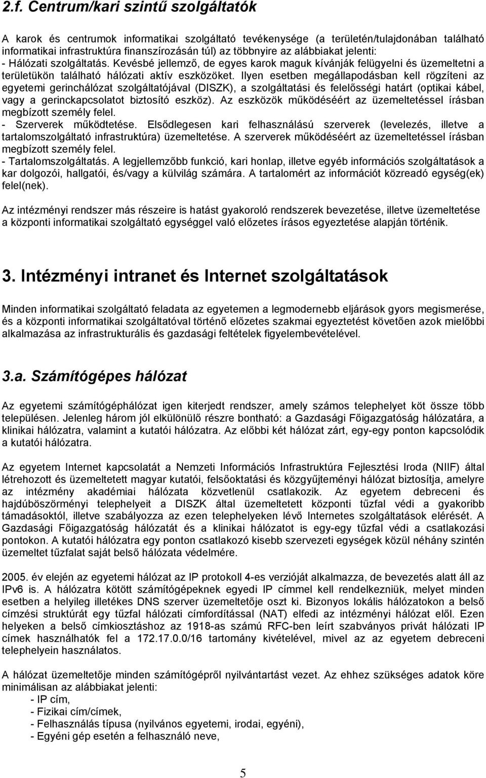 Ilyen esetben megállapodásban kell rögzíteni az egyetemi gerinchálózat szolgáltatójával (DISZK), a szolgáltatási és felelősségi határt (optikai kábel, vagy a gerinckapcsolatot biztosító eszköz).