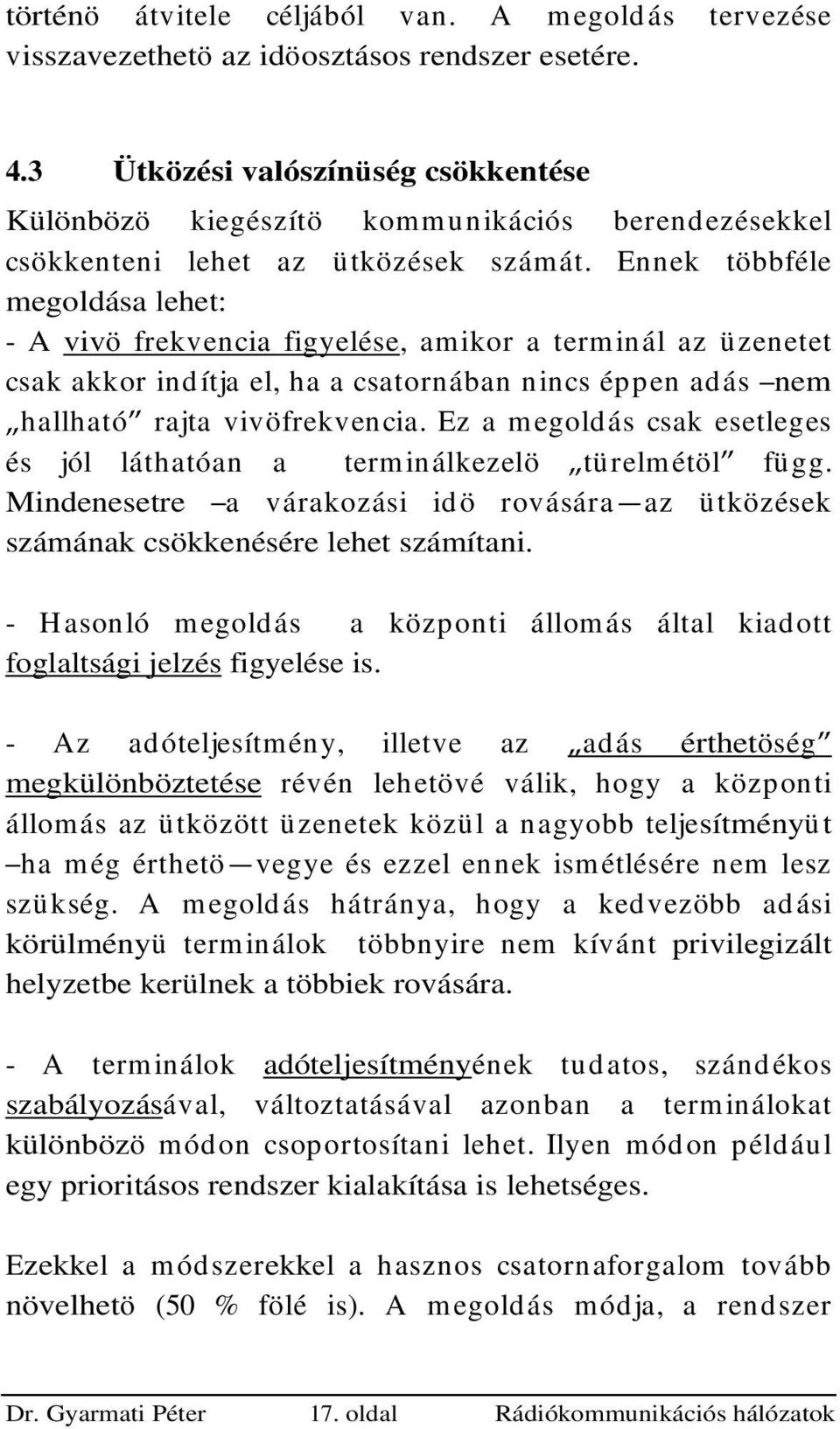 Eek többféle megoldása lehet: - A vivö frekvecia figyelése, amikor a termiál az üzeetet csak akkor idítja el, ha a csatorába ics éppe adás em hallható rajta vivöfrekvecia.