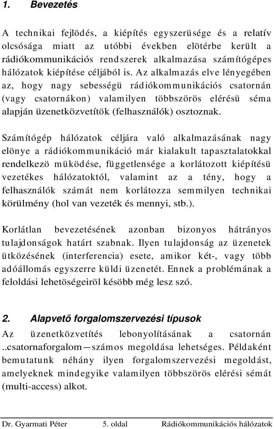 Számítógép hálózatok céljára való alkalmazásáak agy elöye a rádiókommuikáció már kialakult tapasztalatokkal redelkezö müködése, függetlesége a korlátozott kiépítésü vezetékes hálózatoktól, valamit az