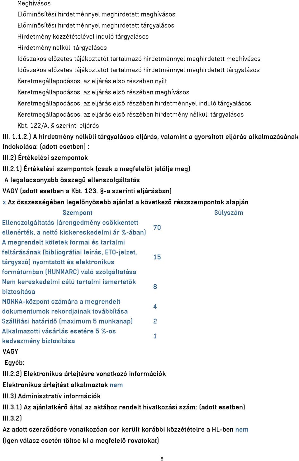 részében nyílt Keretmegállapodásos, az eljárás első részében meghívásos Keretmegállapodásos, az eljárás első részében hirdetménnyel induló tárgyalásos Keretmegállapodásos, az eljárás első részében