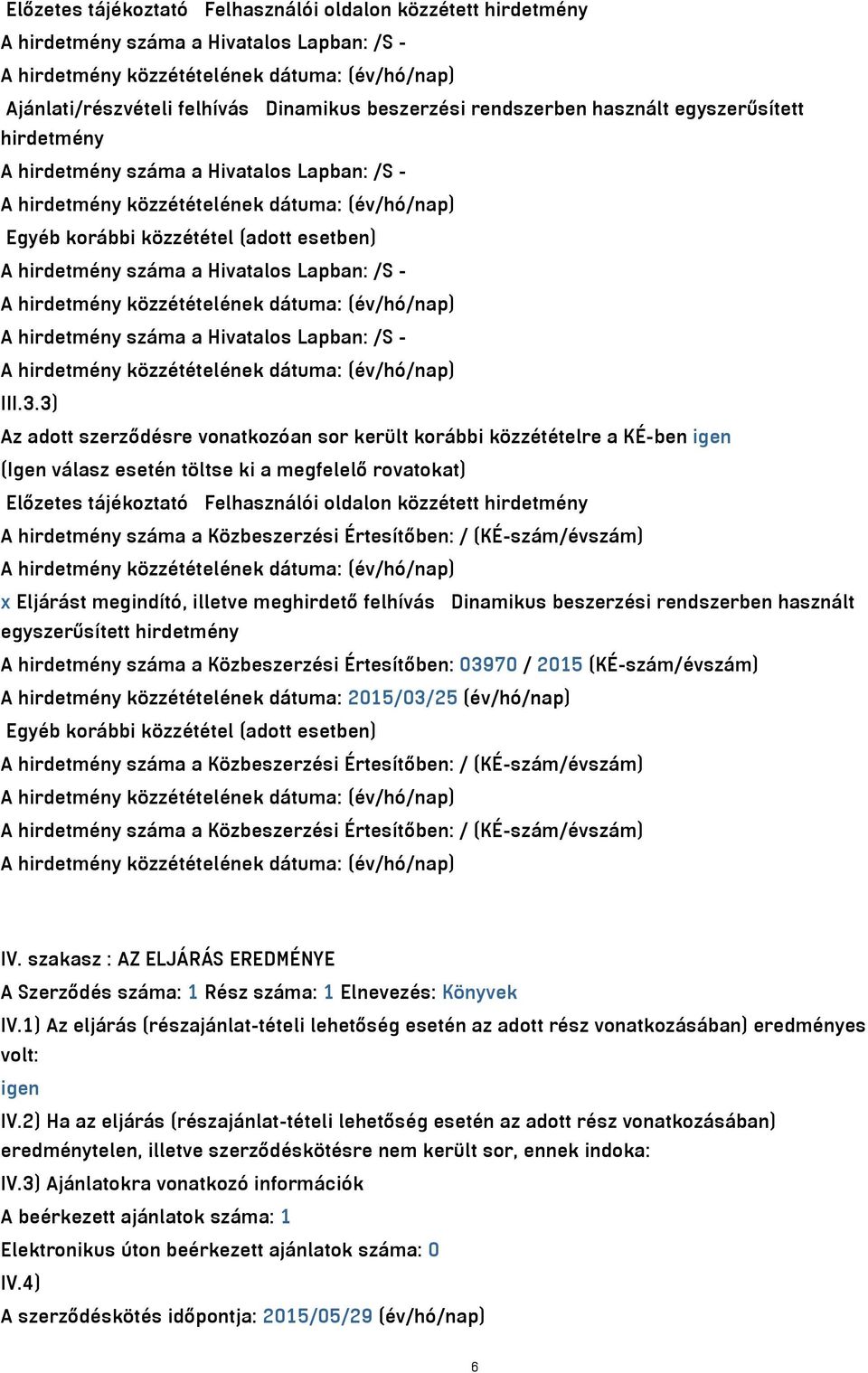 3) Az adott szerződésre vonatkozóan sor került korábbi közzétételre a KÉ-ben igen (Igen válasz esetén töltse ki a megfelelő rovatokat) Előzetes tájékoztató Felhasználói oldalon közzétett hirdetmény A