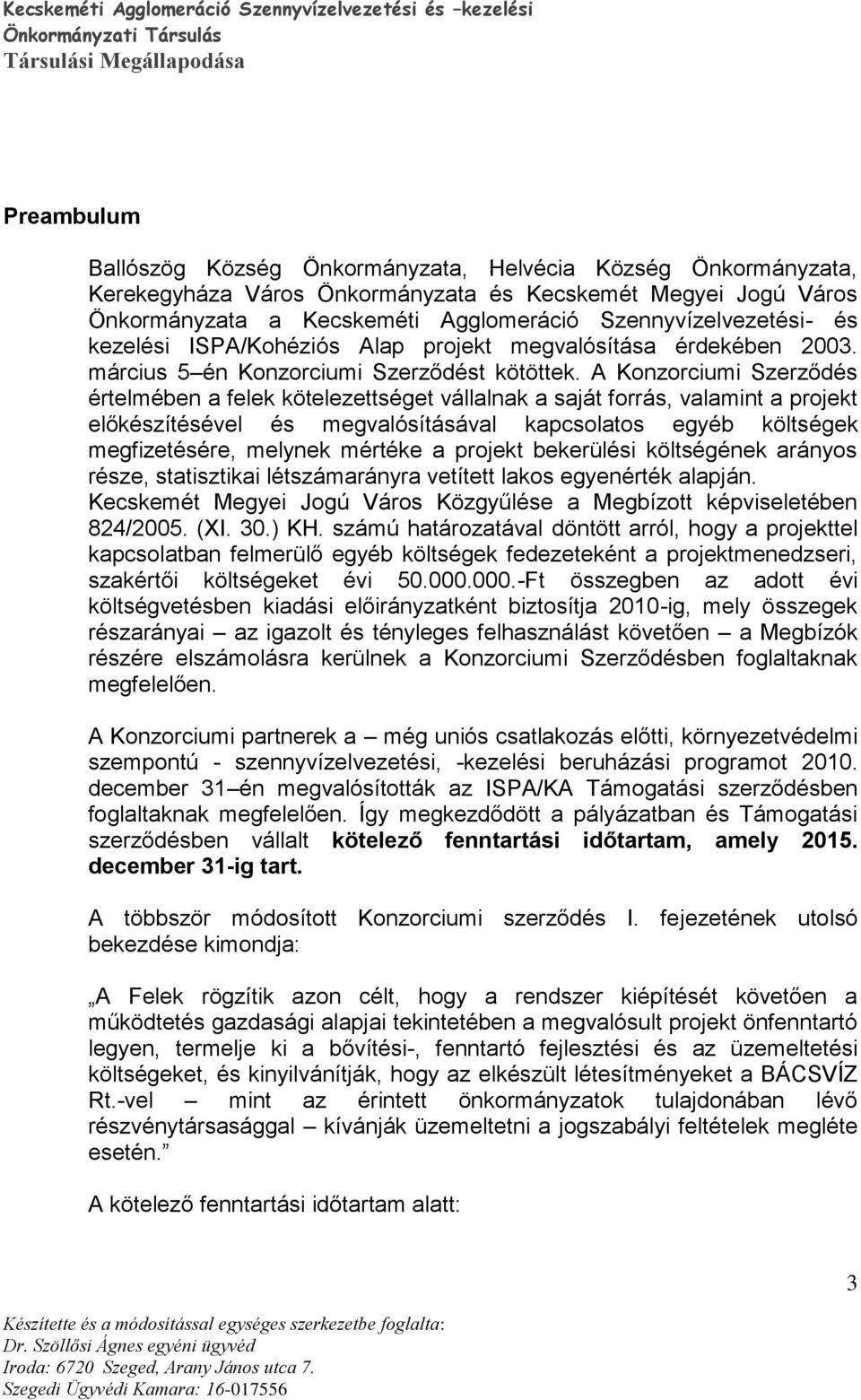 A Konzorciumi Szerződés értelmében a felek kötelezettséget vállalnak a saját forrás, valamint a projekt előkészítésével és megvalósításával kapcsolatos egyéb költségek megfizetésére, melynek mértéke