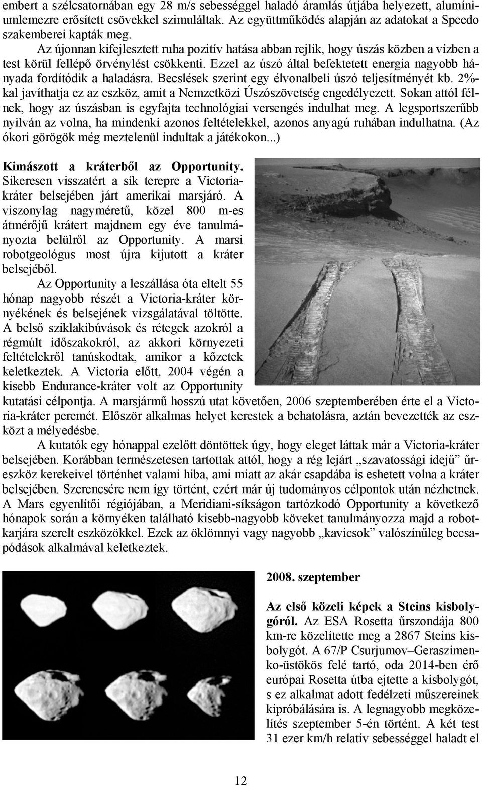 Ezzel az úszó által befektetett energia nagyobb hányada fordítódik a haladásra. Becslések szerint egy élvonalbeli úszó teljesítményét kb.