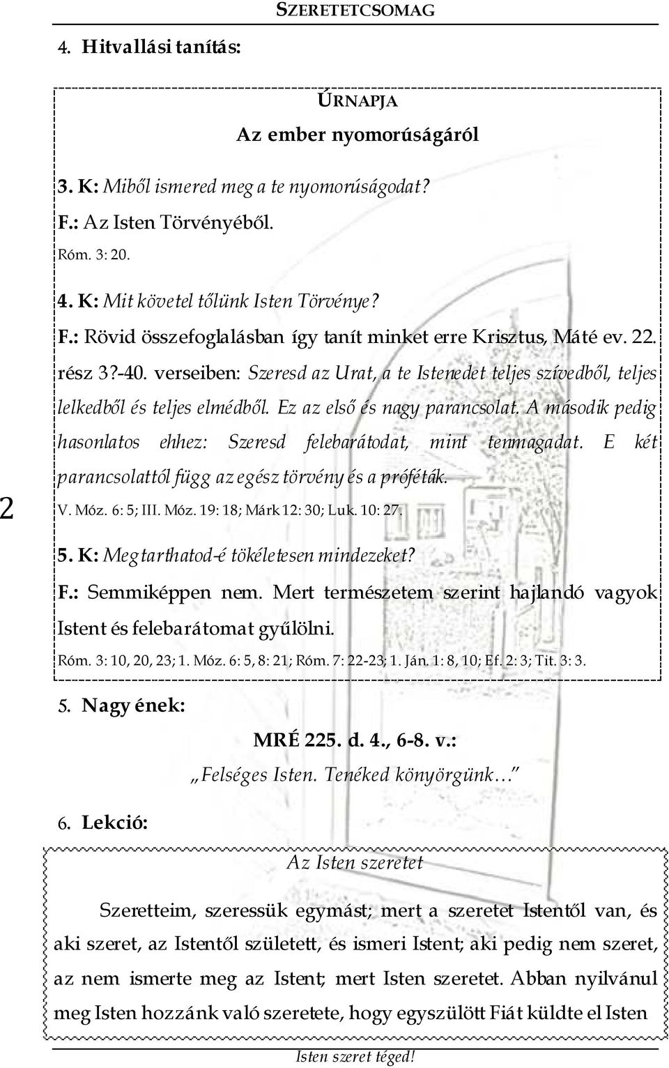 A második pedig hasonlatos ehhez: Szeresd felebarátodat, mint tenmagadat. E két parancsolattól függ az egész törvény és a próféták. V. Móz. 6: 5; III. Móz. 19: 18; Márk 12: 30; Luk. 10: 27. 5. K: Megtarthatod-é tökéletesen mindezeket?