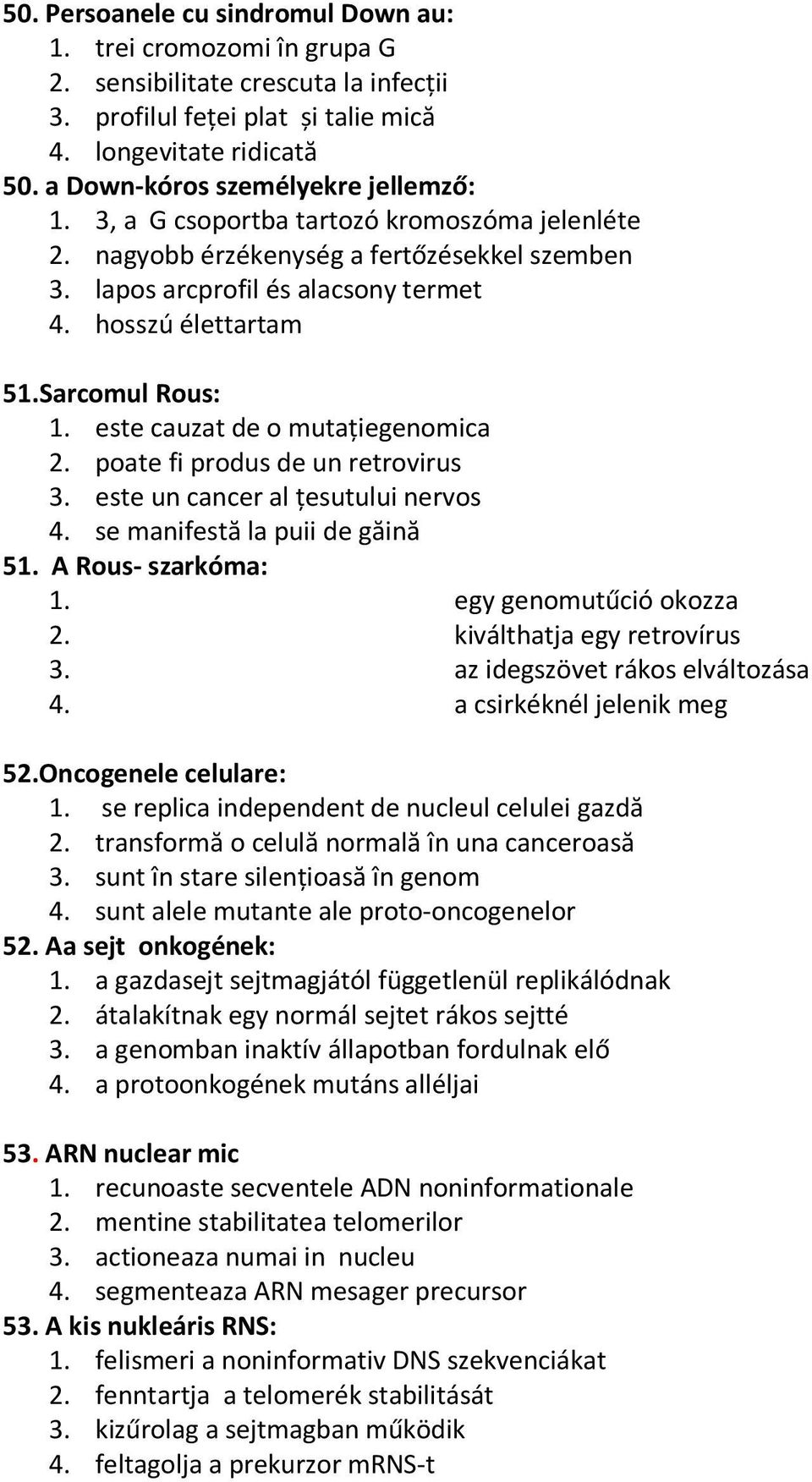 Sarcomul Rous: 1. este cauzat de o mutaţiegenomica 2. poate fi produs de un retrovirus 3. este un cancer al ţesutului nervos 4. se manifestă la puii de găină 51. A Rous- szarkóma: 1.