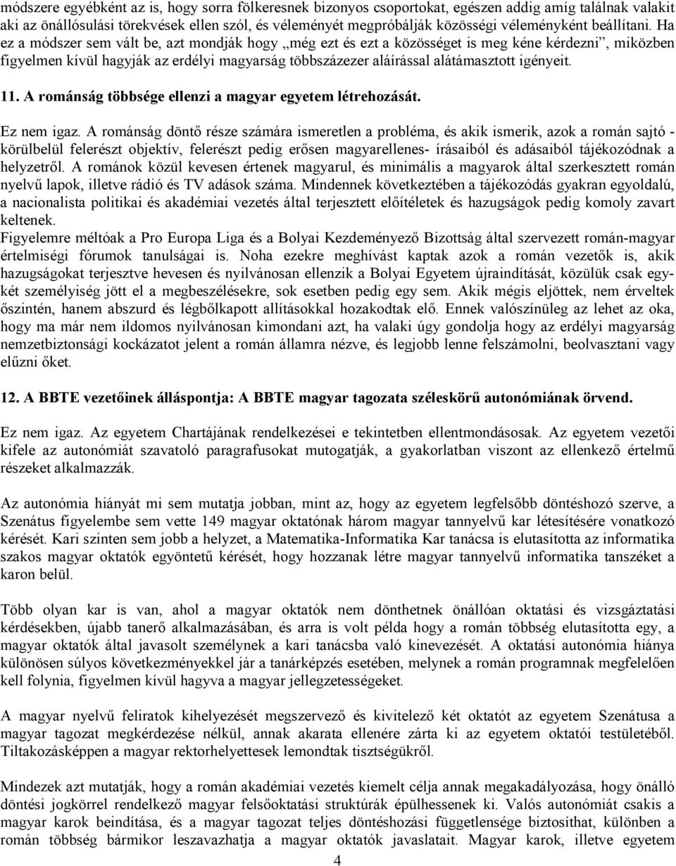 Ha ez a módszer sem vált be, azt mondják hogy még ezt és ezt a közösséget is meg kéne kérdezni, miközben figyelmen kívül hagyják az erdélyi magyarság többszázezer aláírással alátámasztott igényeit.