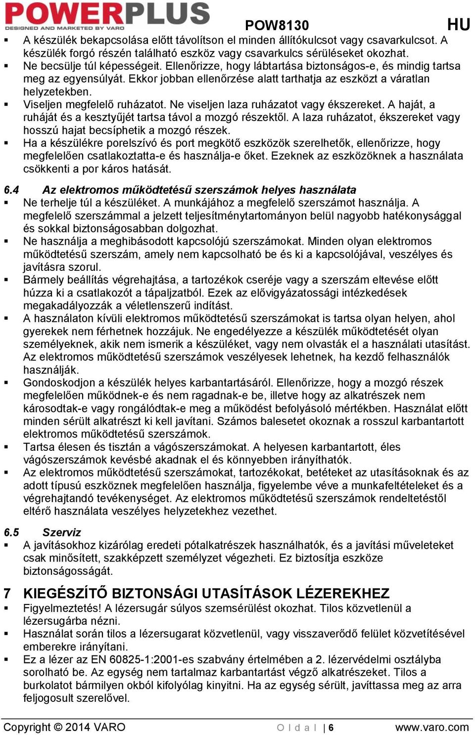 Ne viseljen laza ruházatot vagy ékszereket. A haját, a ruháját és a kesztyűjét tartsa távol a mozgó részektől. A laza ruházatot, ékszereket vagy hosszú hajat becsíphetik a mozgó részek.