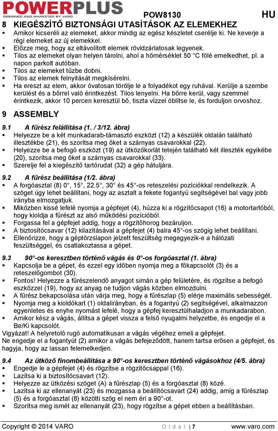 Tilos az elemeket tűzbe dobni. Tilos az elemek felnyitását megkísérelni. Ha ereszt az elem, akkor óvatosan törölje le a folyadékot egy ruhával. Kerülje a szembe kerülést és a bőrrel való érintkezést.