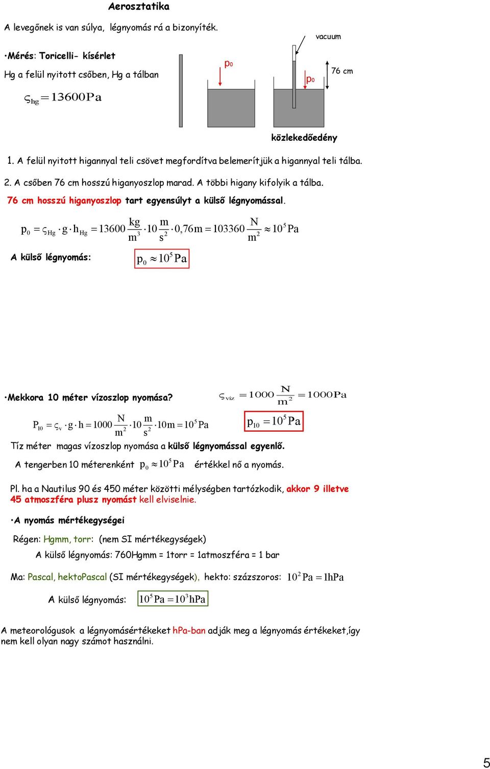 kg m N Hg g Hg 36,76m 336 Pa 3 m s m külső légnyomás: Pa Mekkora méer ízoszlo nyomása? N m P g m Pa Pa m s Tíz méer magas ízoszlo nyomása a külső légnyomással egyenlő.
